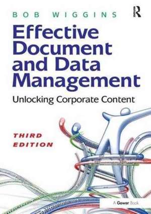 Effective Document and Data Management: Unlocking Corporate Content de Bob Wiggins