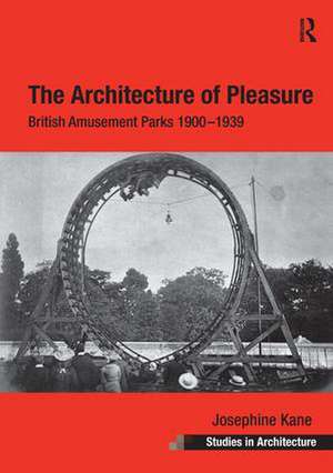 The Architecture of Pleasure: British Amusement Parks 1900–1939 de Josephine Kane