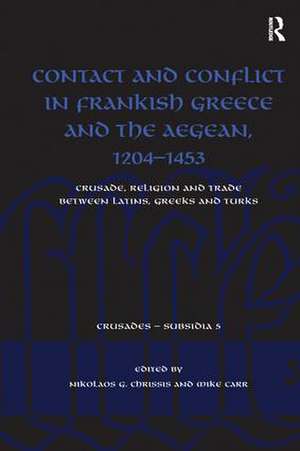 Contact and Conflict in Frankish Greece and the Aegean, 1204-1453: Crusade, Religion and Trade between Latins, Greeks and Turks de Nikolaos G. Chrissis