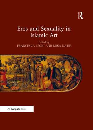 Eros and Sexuality in Islamic Art de Francesca Leoni