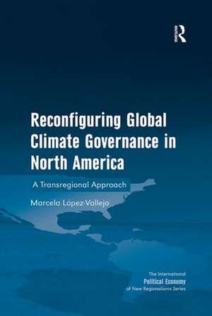 Reconfiguring Global Climate Governance in North America: A Transregional Approach de Marcela Lopez-Vallejo