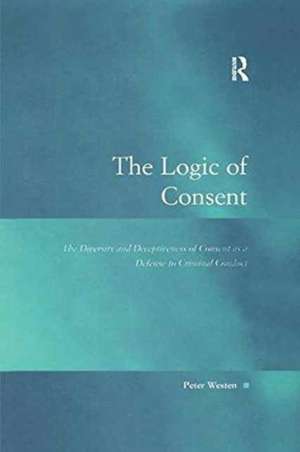 The Logic of Consent: The Diversity and Deceptiveness of Consent as a Defense to Criminal Conduct de Peter Westen