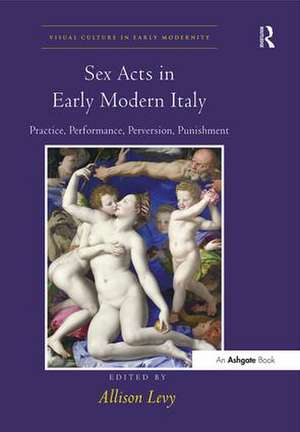 Sex Acts in Early Modern Italy: Practice, Performance, Perversion, Punishment de Allison Levy