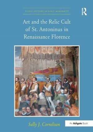 Art and the Relic Cult of St. Antoninus in Renaissance Florence de Sally J. Cornelison