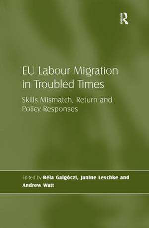 EU Labour Migration in Troubled Times: Skills Mismatch, Return and Policy Responses de Béla Galgóczi