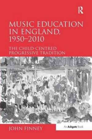 Music Education in England, 1950-2010: The Child-Centred Progressive Tradition de John Finney