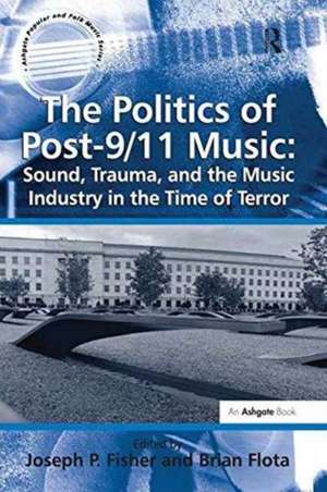 The Politics of Post-9/11 Music: Sound, Trauma, and the Music Industry in the Time of Terror de Brian Flota