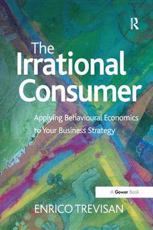 The Irrational Consumer: Applying Behavioural Economics to Your Business Strategy de Enrico Trevisan