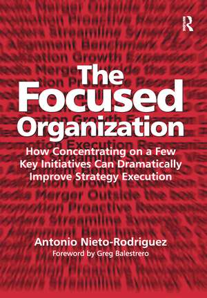 The Focused Organization: How Concentrating on a Few Key Initiatives Can Dramatically Improve Strategy Execution de Antonio Nieto-Rodriguez