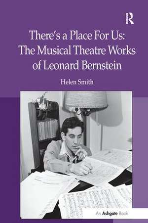 There's a Place For Us: The Musical Theatre Works of Leonard Bernstein de Helen Smith