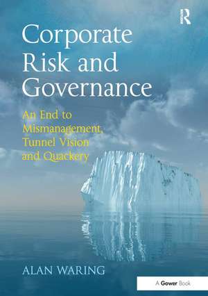 Corporate Risk and Governance: An End to Mismanagement, Tunnel Vision and Quackery de Alan Waring