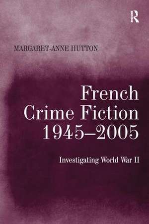 French Crime Fiction, 1945–2005: Investigating World War II de Margaret-Anne Hutton