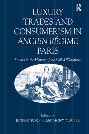 Luxury Trades and Consumerism in Ancien Régime Paris: Studies in the History of the Skilled Workforce de Robert Fox