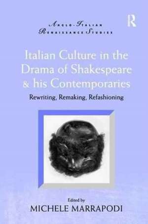 Italian Culture in the Drama of Shakespeare and His Contemporaries: Rewriting, Remaking, Refashioning de Michele Marrapodi