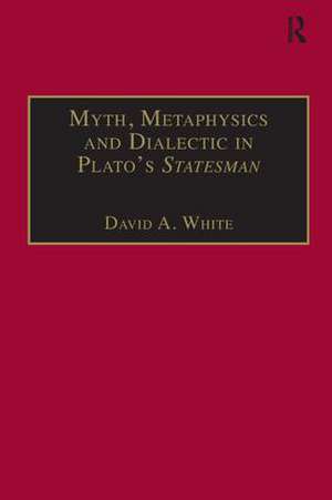 Myth, Metaphysics and Dialectic in Plato's Statesman de David A. White