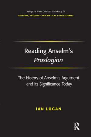 Reading Anselm's Proslogion: The History of Anselm's Argument and its Significance Today de Ian Logan