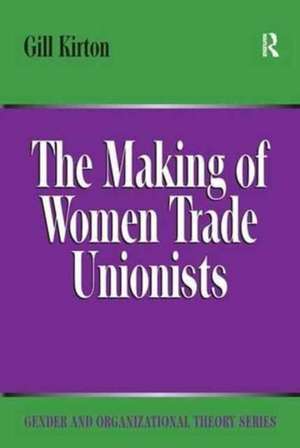 The Making of Women Trade Unionists de Gill Kirton