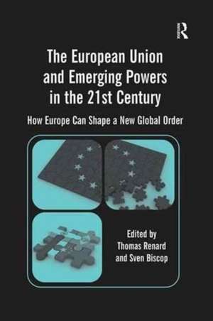 The European Union and Emerging Powers in the 21st Century: How Europe Can Shape a New Global Order de Sven Biscop