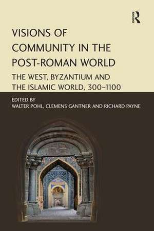 Visions of Community in the Post-Roman World: The West, Byzantium and the Islamic World, 300–1100 de Walter Pohl