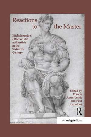 Reactions to the Master: Michelangelo's Effect on Art and Artists in the Sixteenth Century de Francis Ames-Lewis