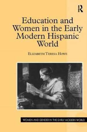 Education and Women in the Early Modern Hispanic World de Elizabeth Teresa Howe