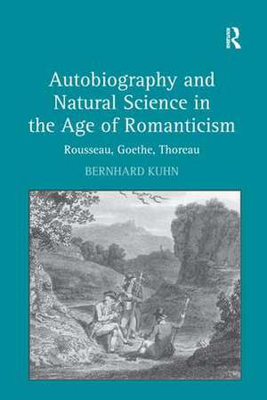 Autobiography and Natural Science in the Age of Romanticism: Rousseau, Goethe, Thoreau de Bernhard Kuhn