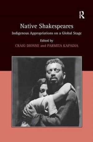 Native Shakespeares: Indigenous Appropriations on a Global Stage de Parmita Kapadia