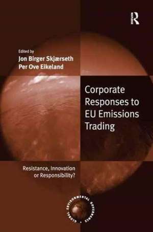 Corporate Responses to EU Emissions Trading: Resistance, Innovation or Responsibility? de Jon Birger Skjærseth