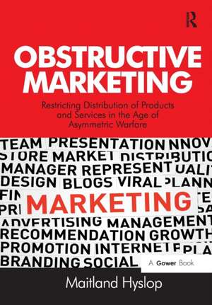 Obstructive Marketing: Restricting Distribution of Products and Services in the Age of Asymmetric Warfare de Maitland Hyslop