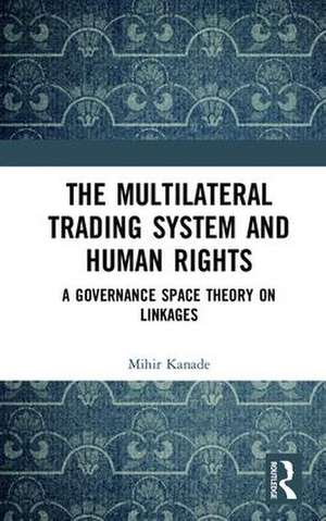 The Multilateral Trading System and Human Rights: A Governance Space Theory on Linkages de Mihir Kanade