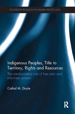 Indigenous Peoples, Title to Territory, Rights and Resources: The Transformative Role of Free Prior and Informed Consent de Cathal M. Doyle