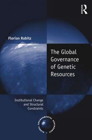 The Global Governance of Genetic Resources: Institutional Change and Structural Constraints de Florian Rabitz