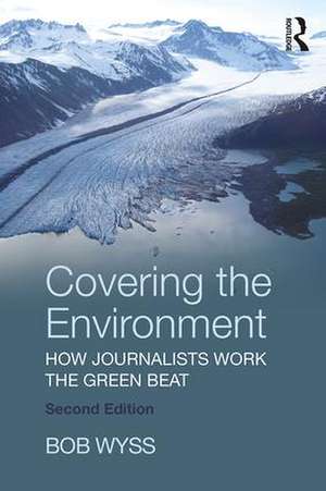 Covering the Environment: How Journalists Work the Green Beat de Bob Wyss