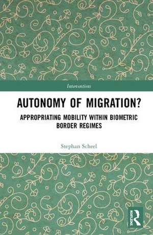 Autonomy of Migration?: Appropriating Mobility within Biometric Border Regimes de Stephan Scheel