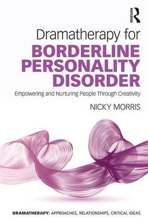 Dramatherapy for Borderline Personality Disorder: Empowering and Nurturing people through Creativity de Nicky Morris