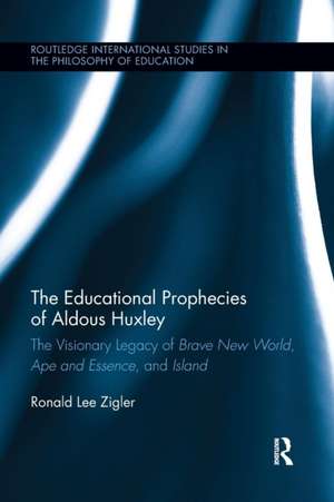 The Educational Prophecies of Aldous Huxley: The Visionary Legacy of Brave New World, Ape and Essence and Island de Ronald Zigler