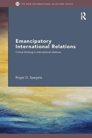 Emancipatory International Relations: Critical Thinking in International Relations de Roger D. Spegele