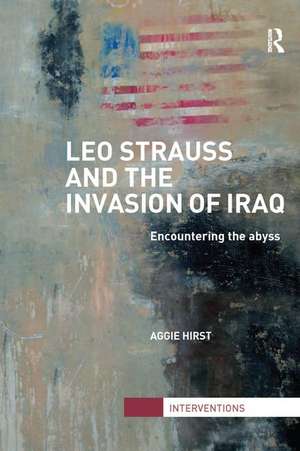 Leo Strauss and the Invasion of Iraq: Encountering the Abyss de Aggie Hirst