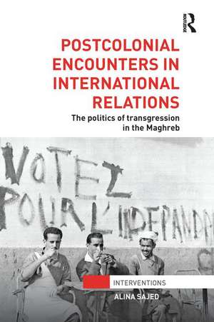 Postcolonial Encounters in International Relations: The Politics of Transgression in the Maghreb de Alina Sajed