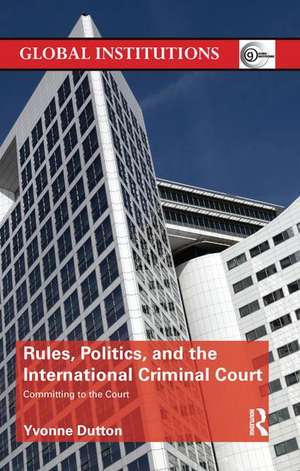 Rules, Politics, and the International Criminal Court: Committing to the Court de Yvonne Dutton