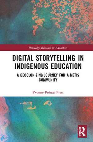 Digital Storytelling in Indigenous Education: A Decolonizing Journey for a Métis Community de Yvonne Poitras Pratt