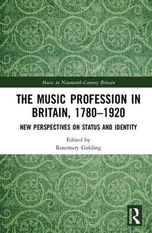 The Music Profession in Britain, 1780-1920: New Perspectives on Status and Identity de Rosemary Golding