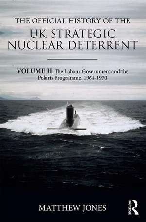 The Official History of the UK Strategic Nuclear Deterrent: Volume II: The Labour Government and the Polaris Programme, 1964-1970 de Matthew Jones