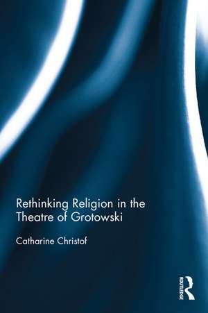 Rethinking Religion in the Theatre of Grotowski de Catharine Christof