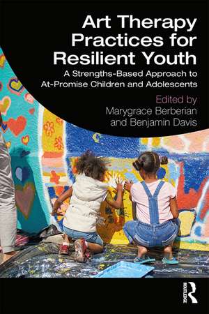 Art Therapy Practices for Resilient Youth: A Strengths-Based Approach to At-Promise Children and Adolescents de Marygrace Berberian