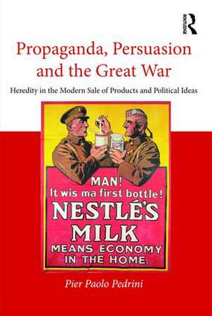 Propaganda, Persuasion and the Great War: Heredity in the modern sale of products and political ideas de Pier Paolo Pedrini