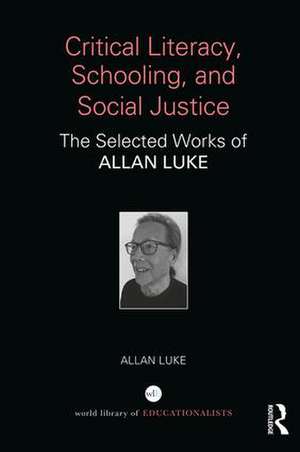 Critical Literacy, Schooling, and Social Justice: The Selected Works of Allan Luke de Allan Luke