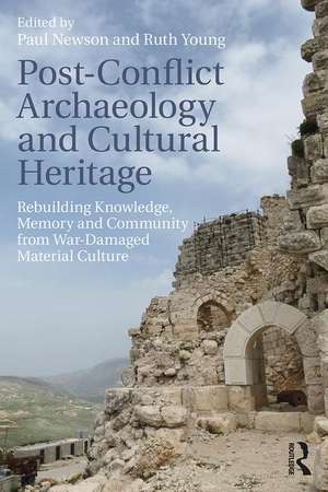 Post-Conflict Archaeology and Cultural Heritage: Rebuilding Knowledge, Memory and Community from War-Damaged Material Culture de Paul Newson