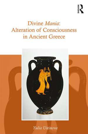 Divine Mania: Alteration of Consciousness in Ancient Greece de Yulia Ustinova