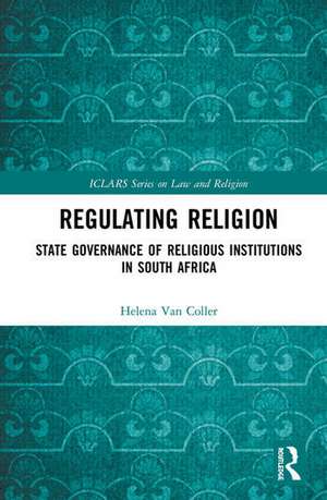 Regulating Religion: State Governance of Religious Institutions in South Africa de Helena Van Coller